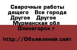 Сварочные работы дещего - Все города Другое » Другое   . Мурманская обл.,Оленегорск г.